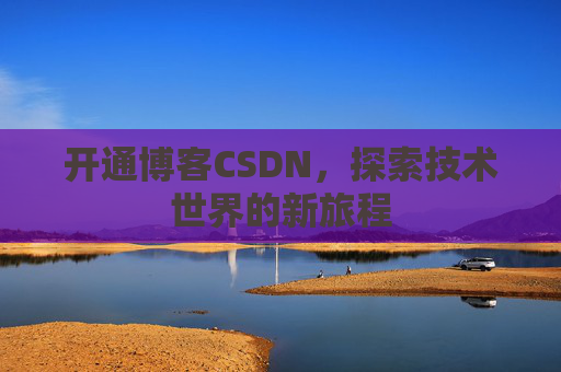 开通博客CSDN，探索技术世界的新旅程