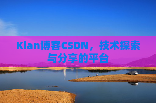 Kian博客CSDN，技术探索与分享的平台